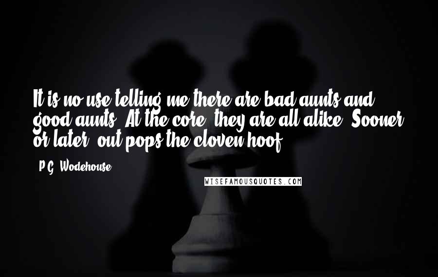 P.G. Wodehouse Quotes: It is no use telling me there are bad aunts and good aunts. At the core, they are all alike. Sooner or later, out pops the cloven hoof.