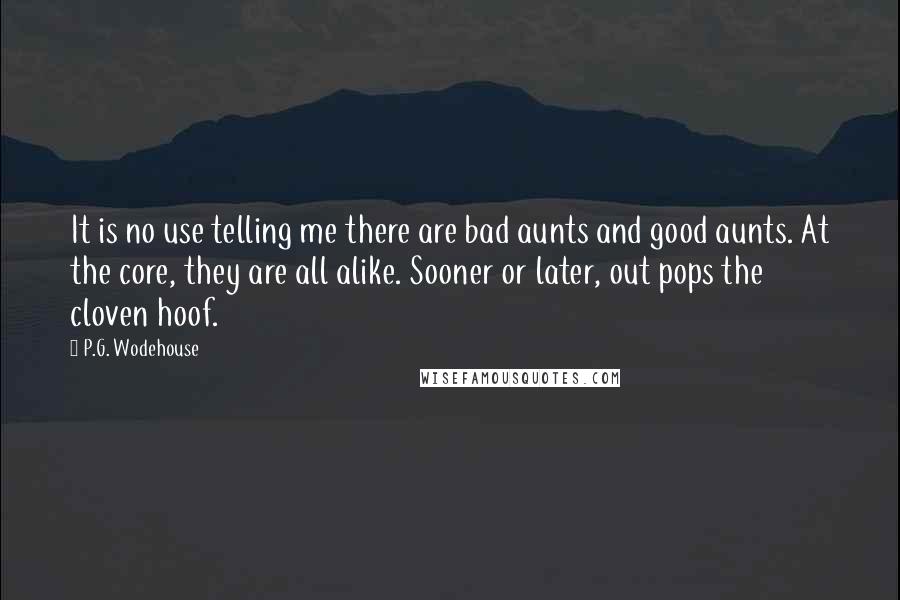 P.G. Wodehouse Quotes: It is no use telling me there are bad aunts and good aunts. At the core, they are all alike. Sooner or later, out pops the cloven hoof.