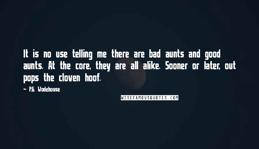 P.G. Wodehouse Quotes: It is no use telling me there are bad aunts and good aunts. At the core, they are all alike. Sooner or later, out pops the cloven hoof.