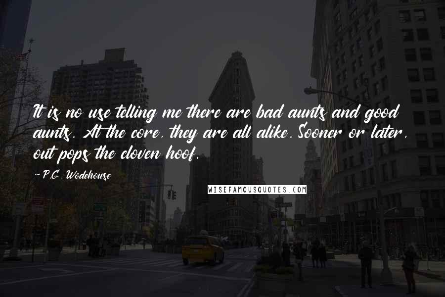 P.G. Wodehouse Quotes: It is no use telling me there are bad aunts and good aunts. At the core, they are all alike. Sooner or later, out pops the cloven hoof.