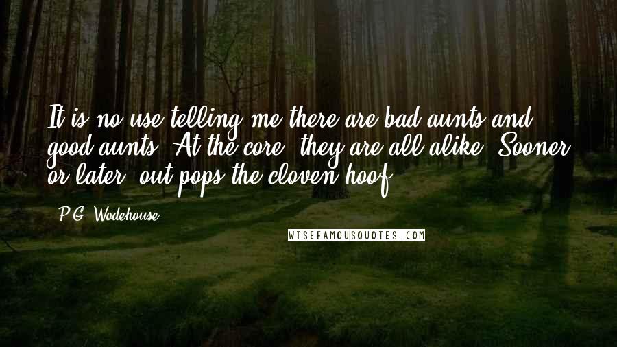 P.G. Wodehouse Quotes: It is no use telling me there are bad aunts and good aunts. At the core, they are all alike. Sooner or later, out pops the cloven hoof.