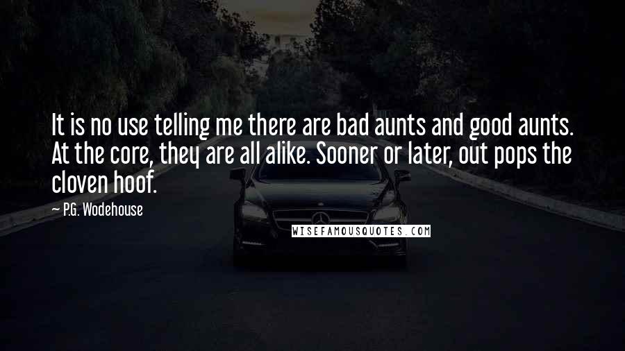 P.G. Wodehouse Quotes: It is no use telling me there are bad aunts and good aunts. At the core, they are all alike. Sooner or later, out pops the cloven hoof.