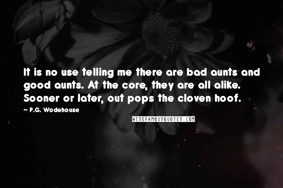 P.G. Wodehouse Quotes: It is no use telling me there are bad aunts and good aunts. At the core, they are all alike. Sooner or later, out pops the cloven hoof.