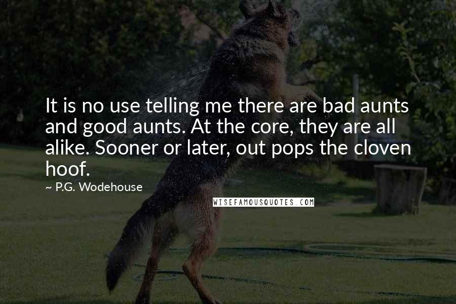 P.G. Wodehouse Quotes: It is no use telling me there are bad aunts and good aunts. At the core, they are all alike. Sooner or later, out pops the cloven hoof.