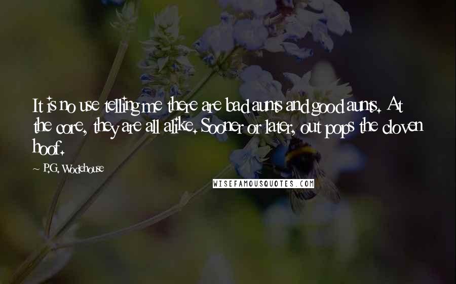 P.G. Wodehouse Quotes: It is no use telling me there are bad aunts and good aunts. At the core, they are all alike. Sooner or later, out pops the cloven hoof.