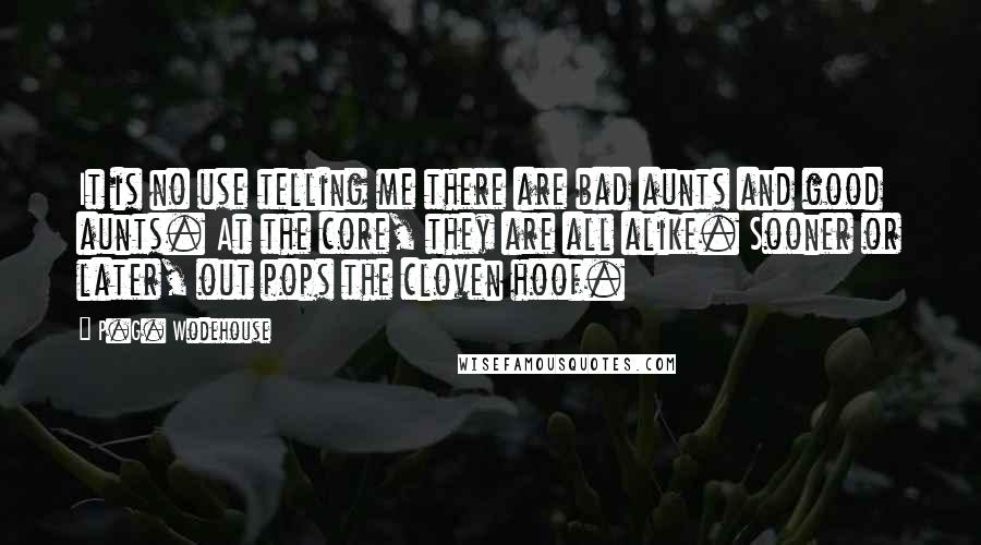 P.G. Wodehouse Quotes: It is no use telling me there are bad aunts and good aunts. At the core, they are all alike. Sooner or later, out pops the cloven hoof.