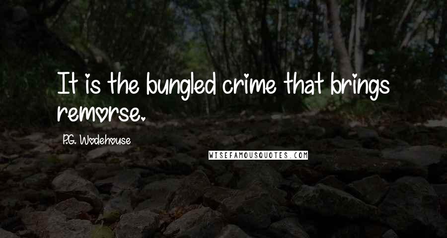 P.G. Wodehouse Quotes: It is the bungled crime that brings remorse.