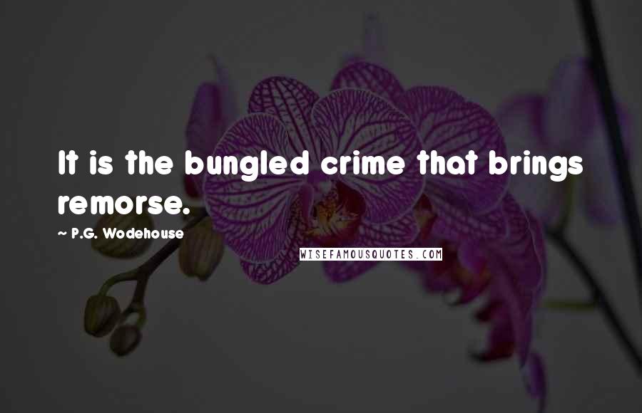 P.G. Wodehouse Quotes: It is the bungled crime that brings remorse.