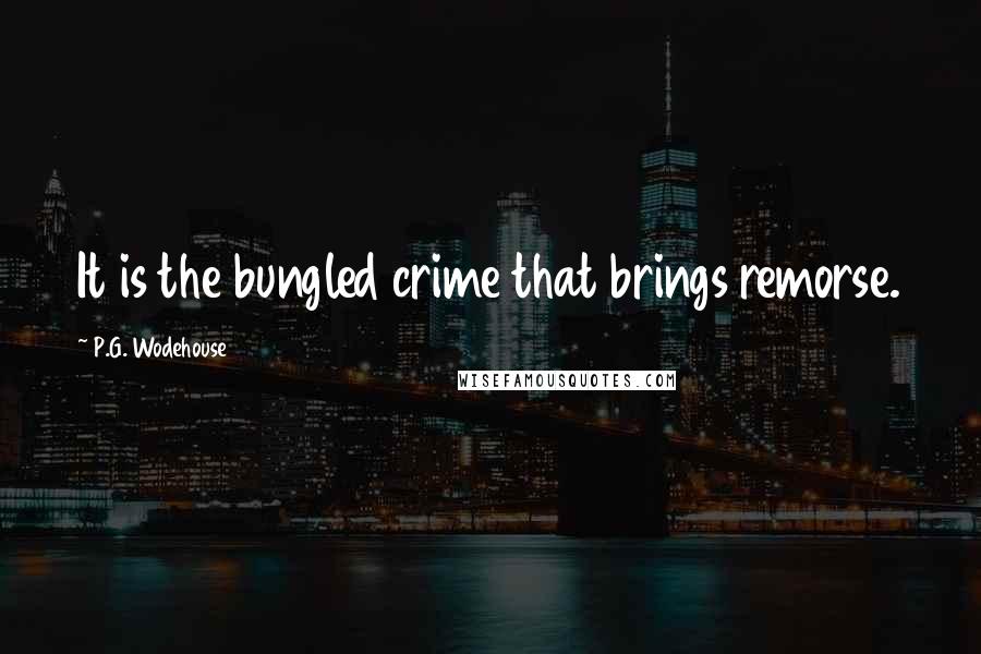 P.G. Wodehouse Quotes: It is the bungled crime that brings remorse.