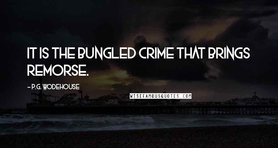 P.G. Wodehouse Quotes: It is the bungled crime that brings remorse.