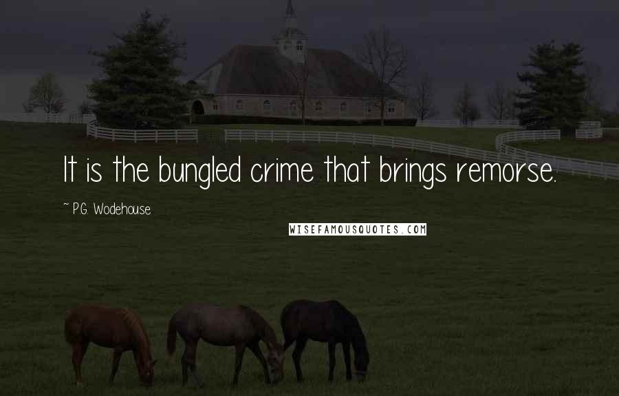 P.G. Wodehouse Quotes: It is the bungled crime that brings remorse.