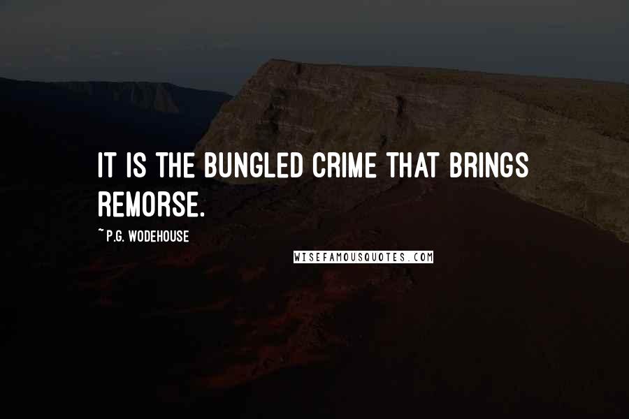 P.G. Wodehouse Quotes: It is the bungled crime that brings remorse.