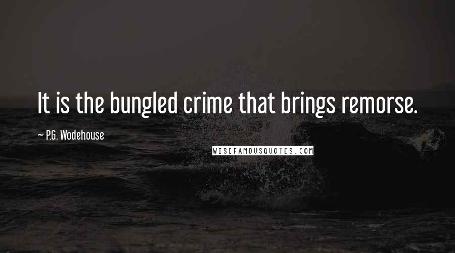 P.G. Wodehouse Quotes: It is the bungled crime that brings remorse.