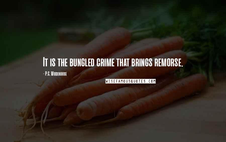 P.G. Wodehouse Quotes: It is the bungled crime that brings remorse.