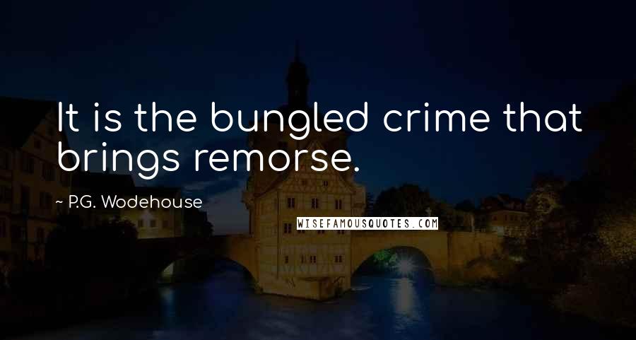 P.G. Wodehouse Quotes: It is the bungled crime that brings remorse.