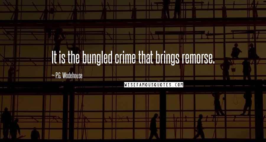 P.G. Wodehouse Quotes: It is the bungled crime that brings remorse.