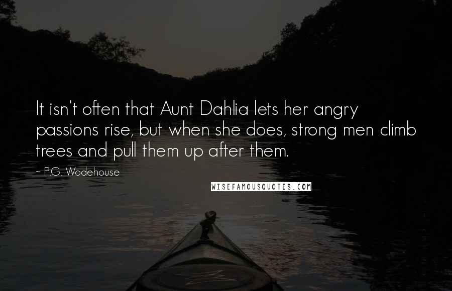 P.G. Wodehouse Quotes: It isn't often that Aunt Dahlia lets her angry passions rise, but when she does, strong men climb trees and pull them up after them.