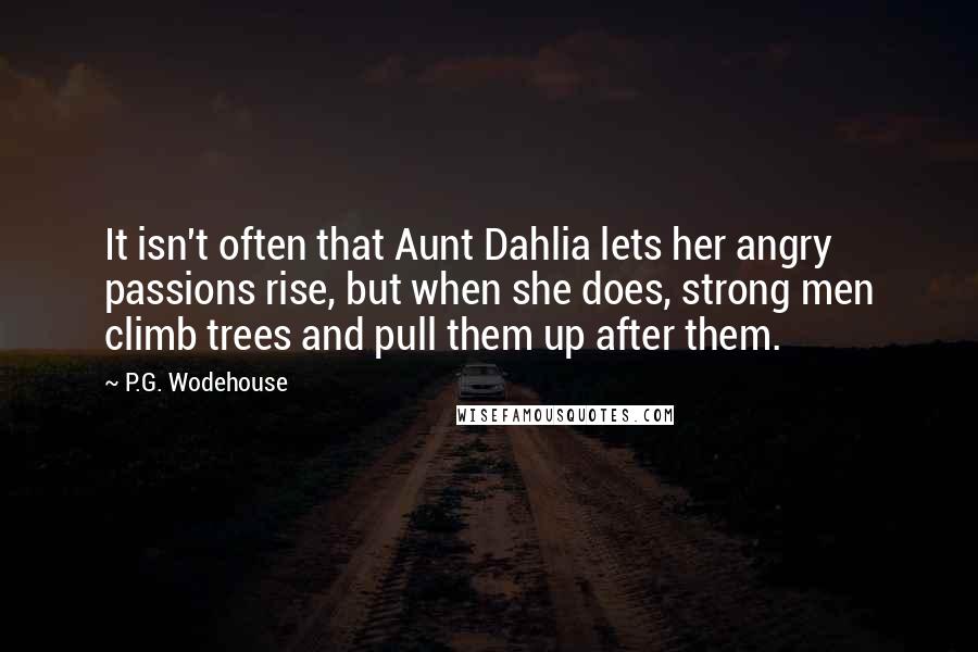 P.G. Wodehouse Quotes: It isn't often that Aunt Dahlia lets her angry passions rise, but when she does, strong men climb trees and pull them up after them.