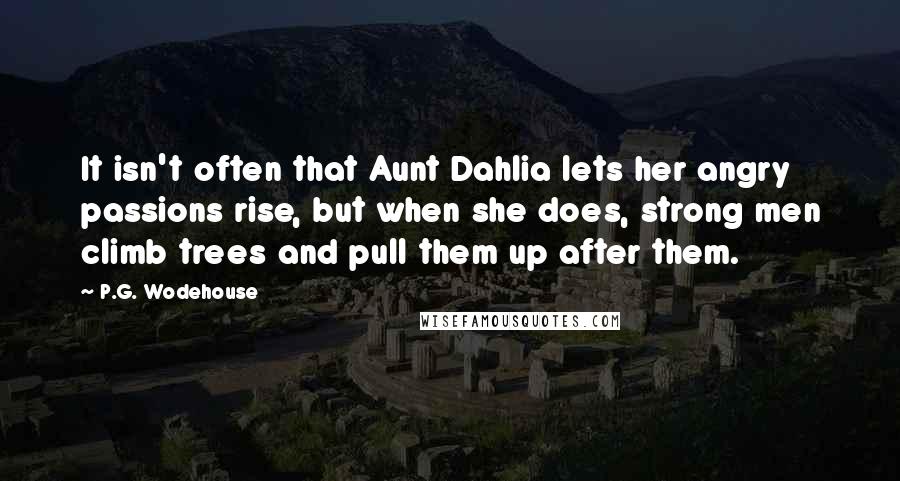 P.G. Wodehouse Quotes: It isn't often that Aunt Dahlia lets her angry passions rise, but when she does, strong men climb trees and pull them up after them.