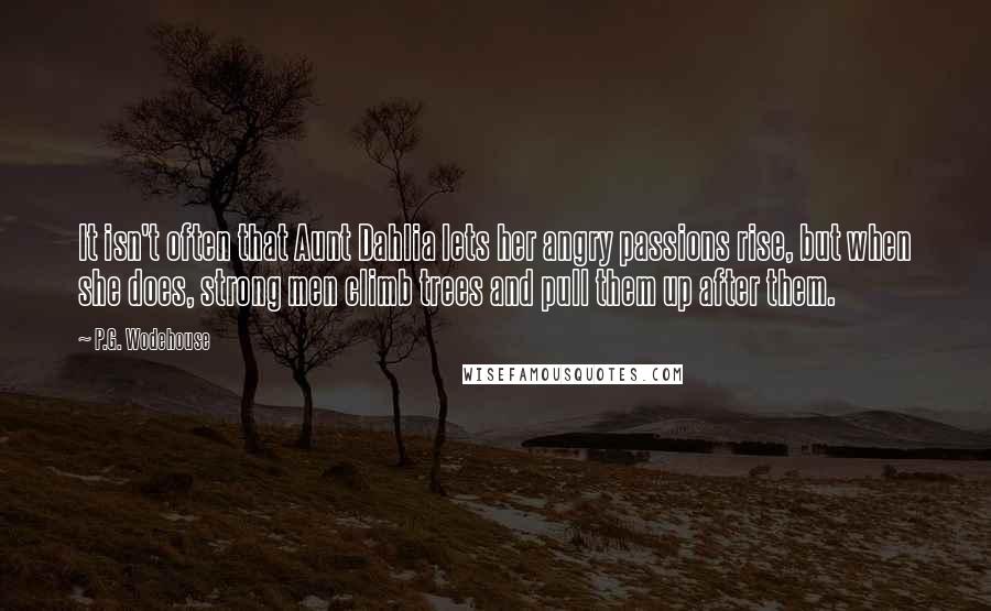 P.G. Wodehouse Quotes: It isn't often that Aunt Dahlia lets her angry passions rise, but when she does, strong men climb trees and pull them up after them.