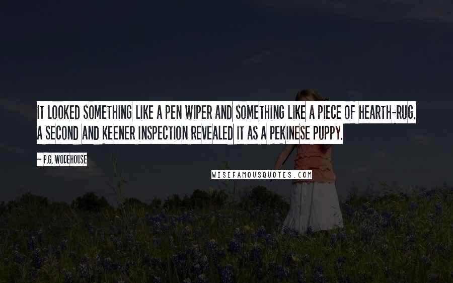 P.G. Wodehouse Quotes: It looked something like a pen wiper and something like a piece of hearth-rug. A second and keener inspection revealed it as a Pekinese puppy.