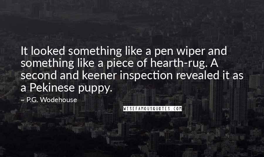 P.G. Wodehouse Quotes: It looked something like a pen wiper and something like a piece of hearth-rug. A second and keener inspection revealed it as a Pekinese puppy.