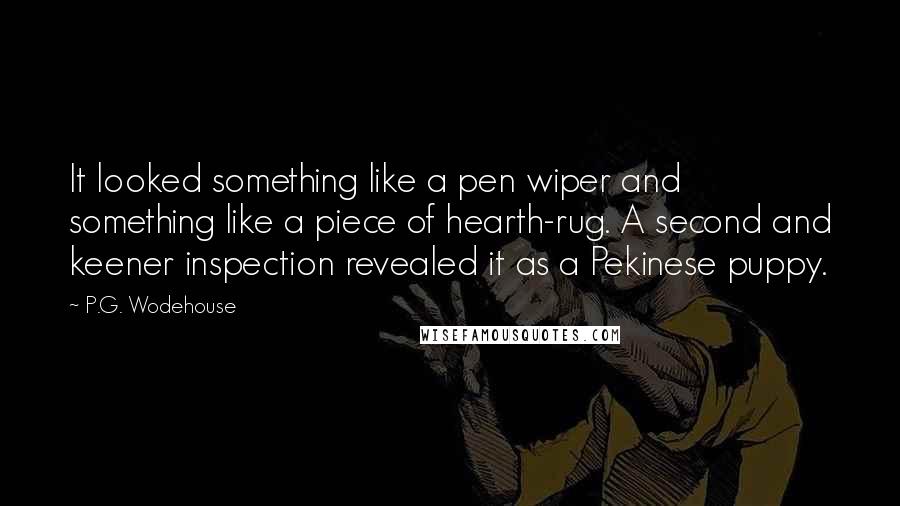 P.G. Wodehouse Quotes: It looked something like a pen wiper and something like a piece of hearth-rug. A second and keener inspection revealed it as a Pekinese puppy.