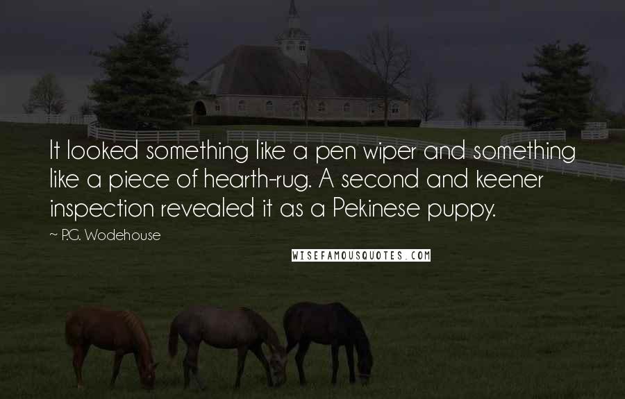 P.G. Wodehouse Quotes: It looked something like a pen wiper and something like a piece of hearth-rug. A second and keener inspection revealed it as a Pekinese puppy.