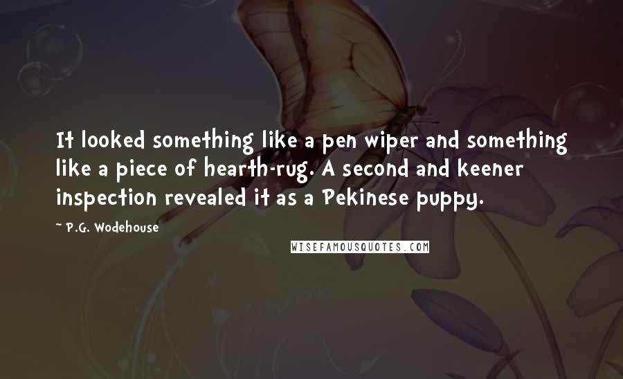 P.G. Wodehouse Quotes: It looked something like a pen wiper and something like a piece of hearth-rug. A second and keener inspection revealed it as a Pekinese puppy.