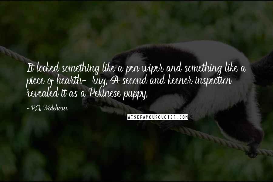 P.G. Wodehouse Quotes: It looked something like a pen wiper and something like a piece of hearth-rug. A second and keener inspection revealed it as a Pekinese puppy.