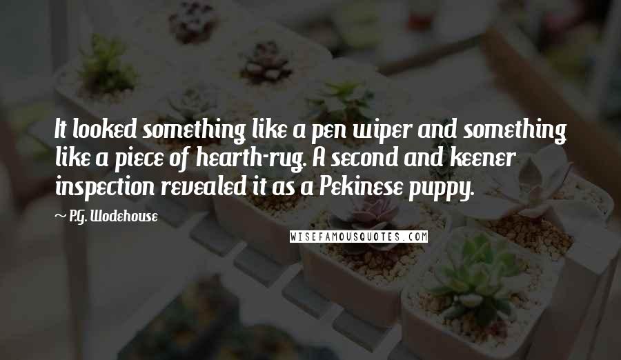 P.G. Wodehouse Quotes: It looked something like a pen wiper and something like a piece of hearth-rug. A second and keener inspection revealed it as a Pekinese puppy.