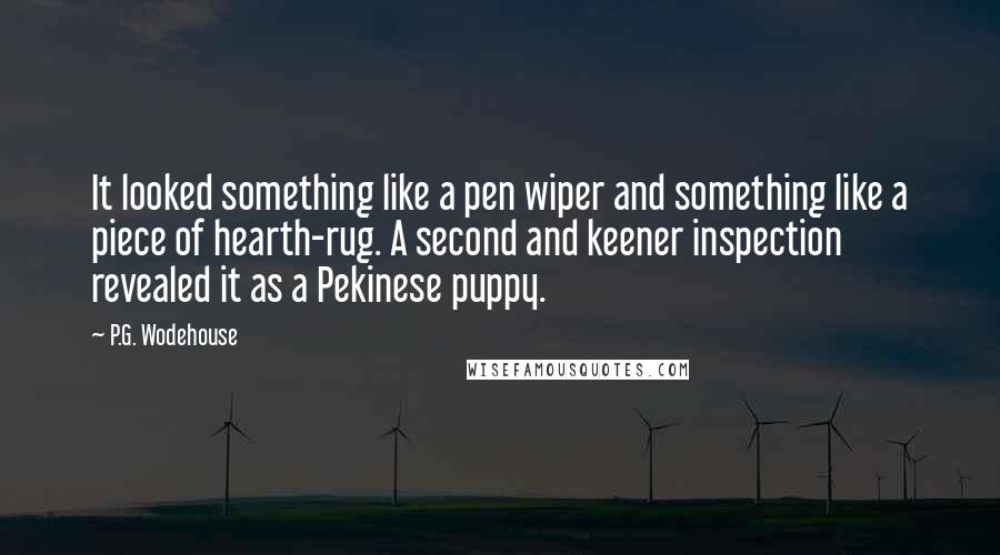 P.G. Wodehouse Quotes: It looked something like a pen wiper and something like a piece of hearth-rug. A second and keener inspection revealed it as a Pekinese puppy.