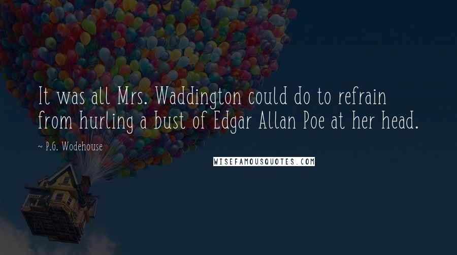 P.G. Wodehouse Quotes: It was all Mrs. Waddington could do to refrain from hurling a bust of Edgar Allan Poe at her head.