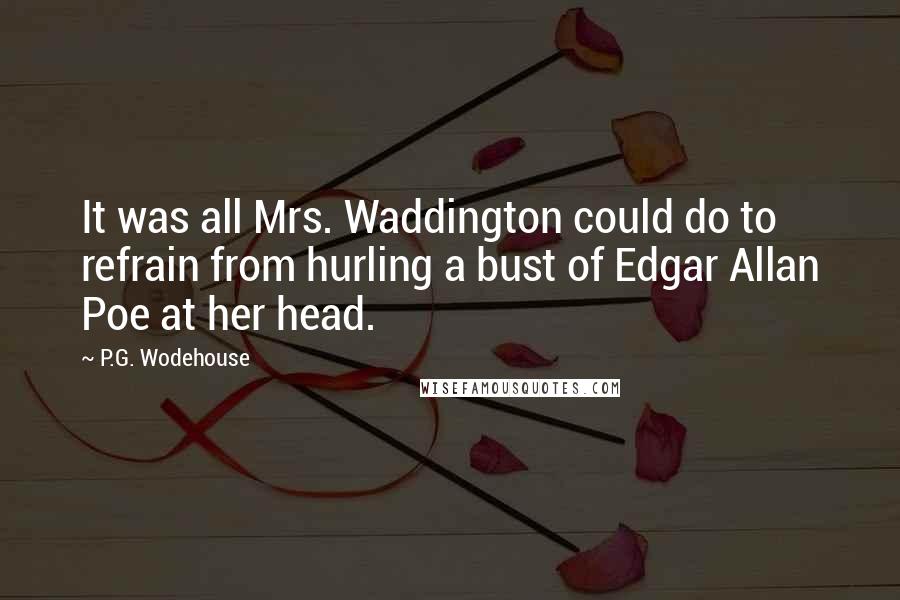 P.G. Wodehouse Quotes: It was all Mrs. Waddington could do to refrain from hurling a bust of Edgar Allan Poe at her head.