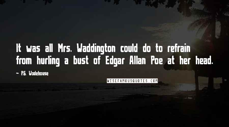 P.G. Wodehouse Quotes: It was all Mrs. Waddington could do to refrain from hurling a bust of Edgar Allan Poe at her head.