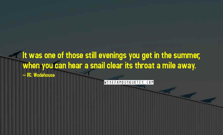 P.G. Wodehouse Quotes: It was one of those still evenings you get in the summer, when you can hear a snail clear its throat a mile away.