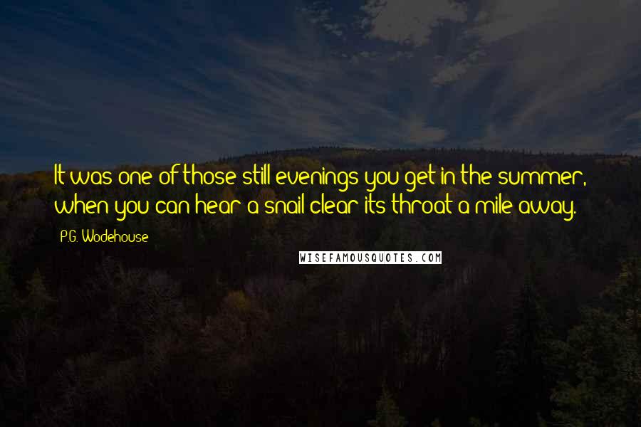 P.G. Wodehouse Quotes: It was one of those still evenings you get in the summer, when you can hear a snail clear its throat a mile away.