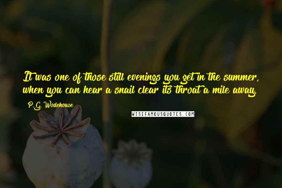 P.G. Wodehouse Quotes: It was one of those still evenings you get in the summer, when you can hear a snail clear its throat a mile away.