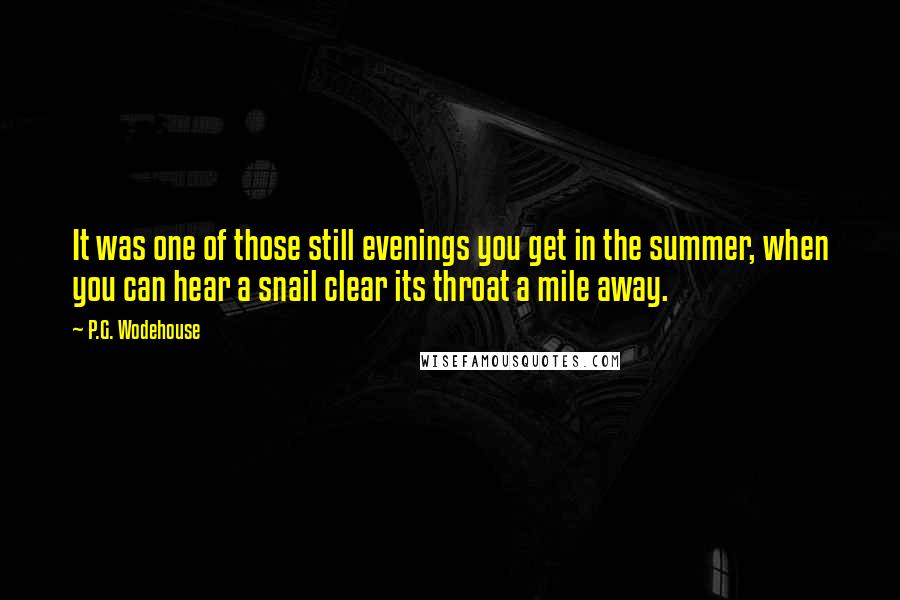 P.G. Wodehouse Quotes: It was one of those still evenings you get in the summer, when you can hear a snail clear its throat a mile away.
