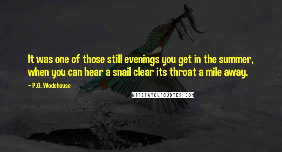 P.G. Wodehouse Quotes: It was one of those still evenings you get in the summer, when you can hear a snail clear its throat a mile away.