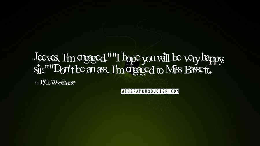 P.G. Wodehouse Quotes: Jeeves, I'm engaged.""I hope you will be very happy, sir.""Don't be an ass. I'm engaged to Miss Bassett.