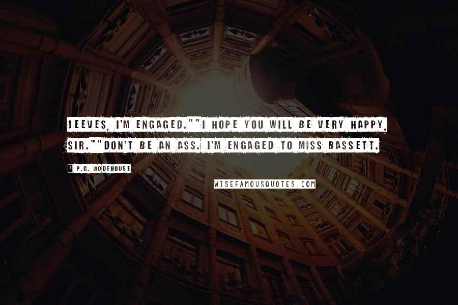 P.G. Wodehouse Quotes: Jeeves, I'm engaged.""I hope you will be very happy, sir.""Don't be an ass. I'm engaged to Miss Bassett.