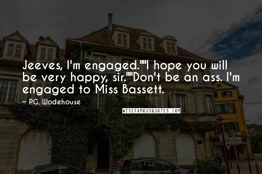 P.G. Wodehouse Quotes: Jeeves, I'm engaged.""I hope you will be very happy, sir.""Don't be an ass. I'm engaged to Miss Bassett.