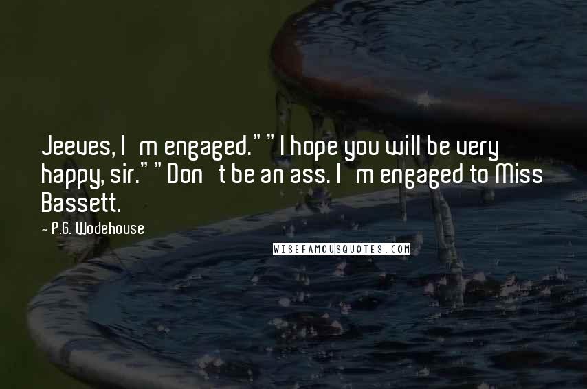 P.G. Wodehouse Quotes: Jeeves, I'm engaged.""I hope you will be very happy, sir.""Don't be an ass. I'm engaged to Miss Bassett.