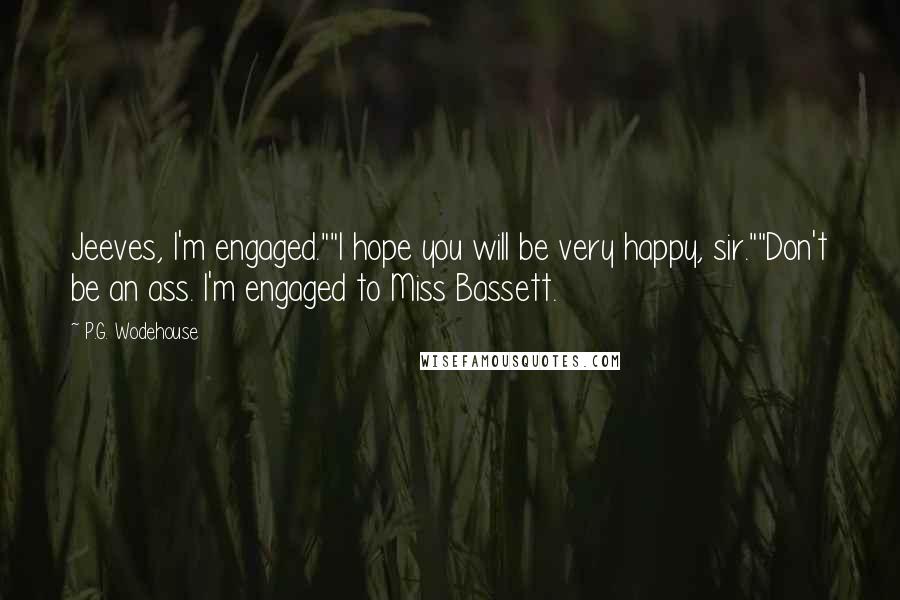 P.G. Wodehouse Quotes: Jeeves, I'm engaged.""I hope you will be very happy, sir.""Don't be an ass. I'm engaged to Miss Bassett.