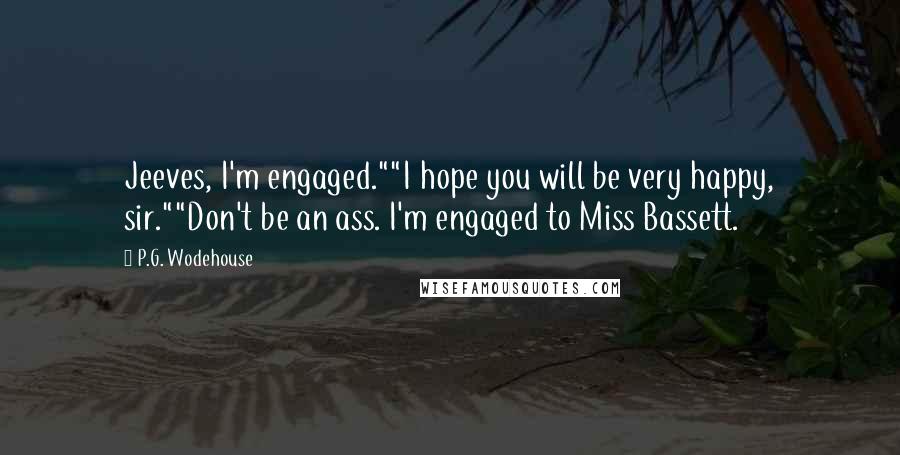 P.G. Wodehouse Quotes: Jeeves, I'm engaged.""I hope you will be very happy, sir.""Don't be an ass. I'm engaged to Miss Bassett.