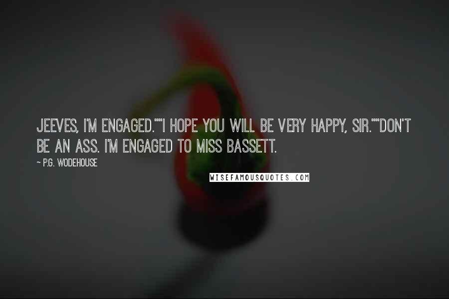 P.G. Wodehouse Quotes: Jeeves, I'm engaged.""I hope you will be very happy, sir.""Don't be an ass. I'm engaged to Miss Bassett.
