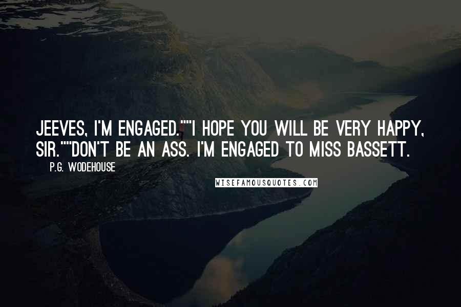 P.G. Wodehouse Quotes: Jeeves, I'm engaged.""I hope you will be very happy, sir.""Don't be an ass. I'm engaged to Miss Bassett.