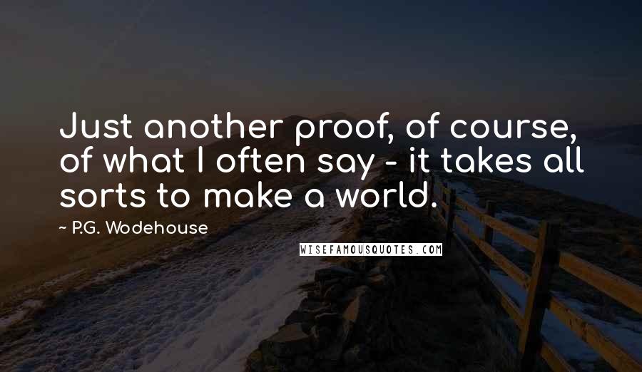 P.G. Wodehouse Quotes: Just another proof, of course, of what I often say - it takes all sorts to make a world.