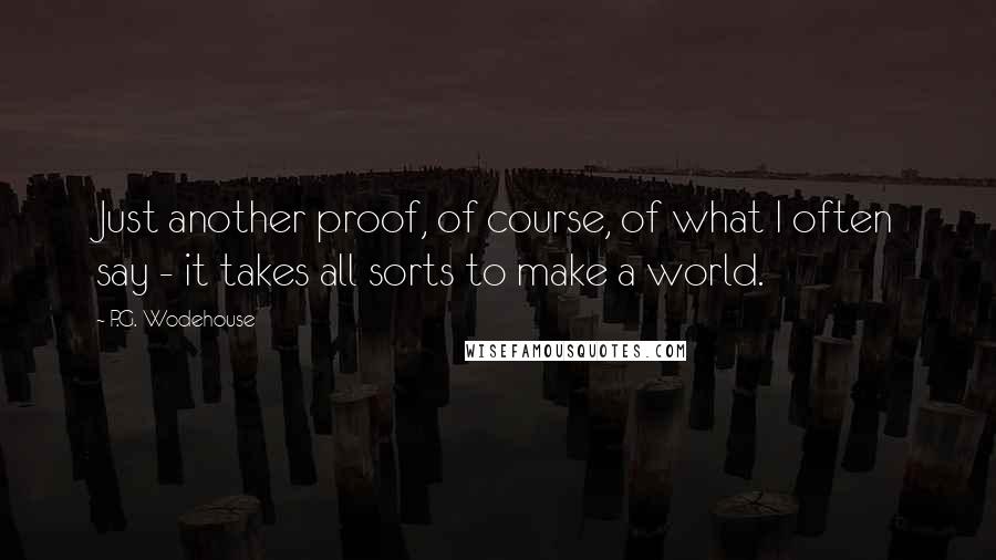 P.G. Wodehouse Quotes: Just another proof, of course, of what I often say - it takes all sorts to make a world.